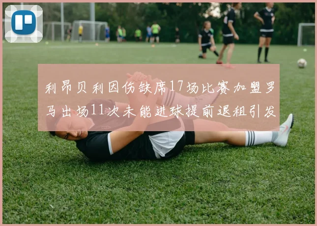利昂贝利因伤缺席17场比赛加盟罗马出场11次未能进球提前退租引发关注