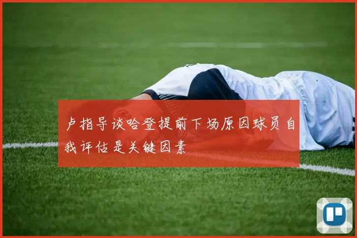 卢指导谈哈登提前下场原因球员自我评估是关键因素