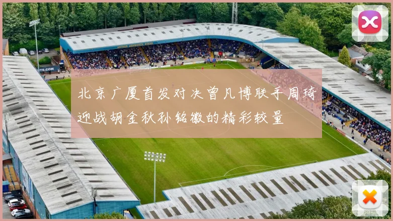 北京广厦首发对决曾凡博联手周琦迎战胡金秋孙铭徽的精彩较量