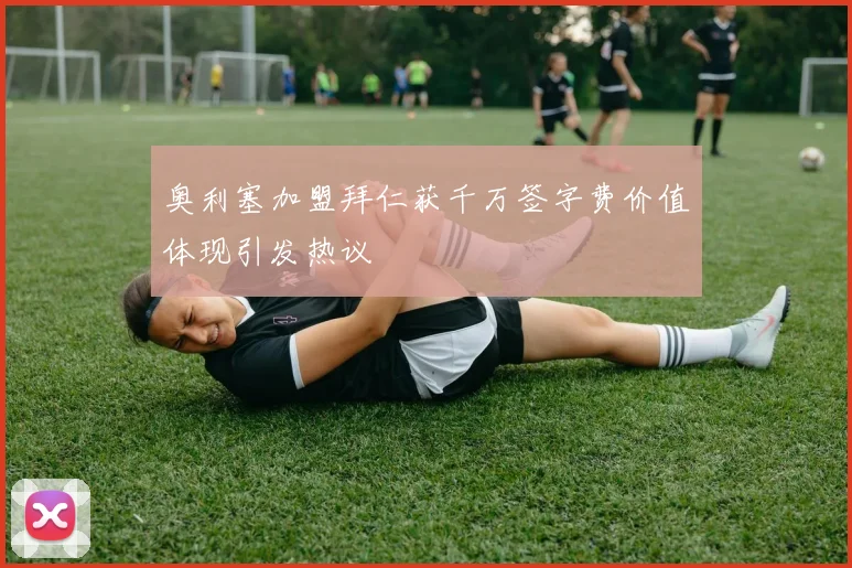 奥利塞加盟拜仁获千万签字费价值体现引发热议