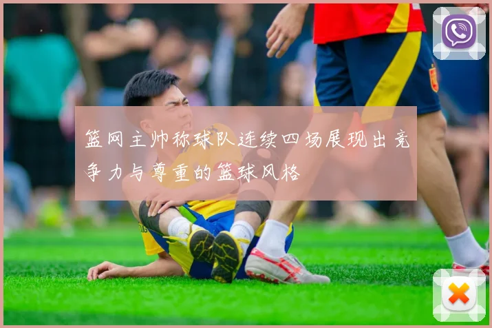 篮网主帅称球队连续四场展现出竞争力与尊重的篮球风格