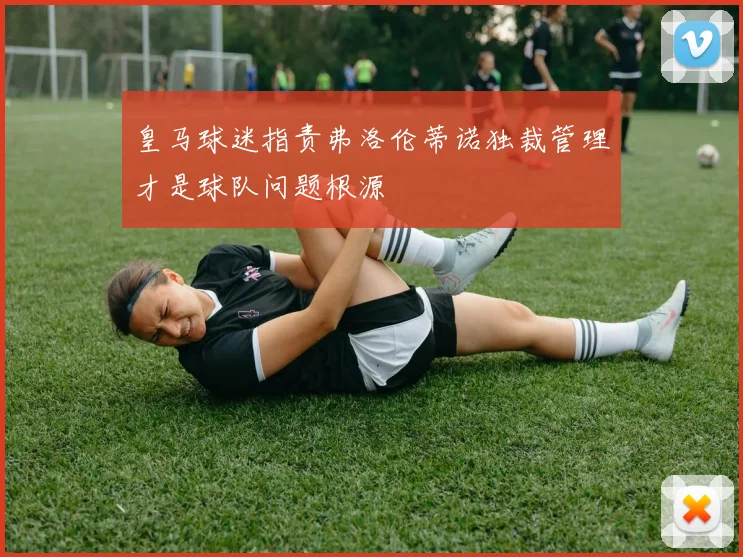 皇马球迷指责弗洛伦蒂诺独裁管理才是球队问题根源