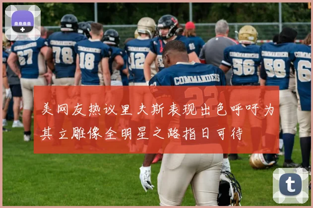 美网友热议里夫斯表现出色呼吁为其立雕像全明星之路指日可待