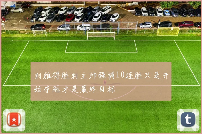 利雅得胜利主帅强调10连胜只是开始夺冠才是最终目标