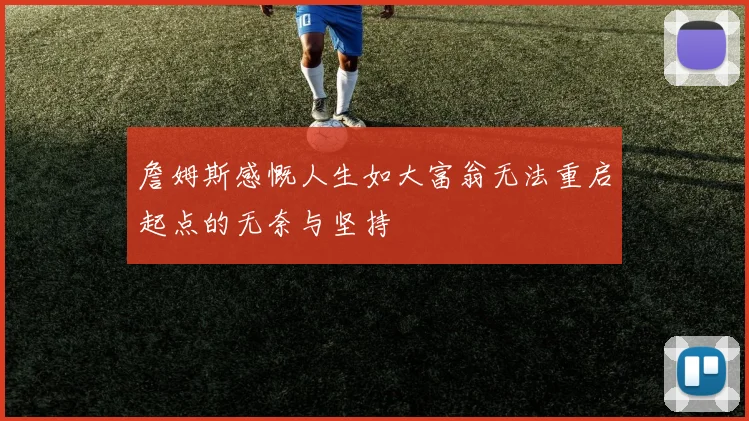 詹姆斯感慨人生如大富翁无法重启起点的无奈与坚持