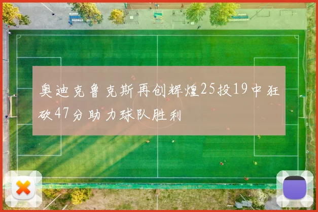 奥迪克鲁克斯再创辉煌25投19中狂砍47分助力球队胜利