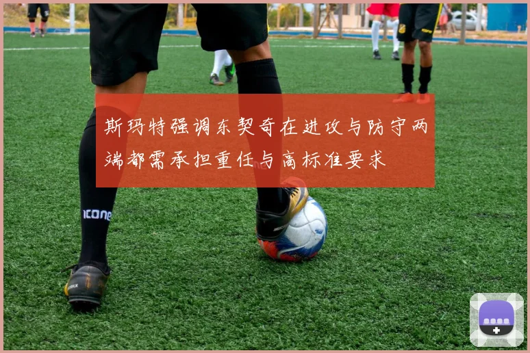 斯玛特强调东契奇在进攻与防守两端都需承担重任与高标准要求