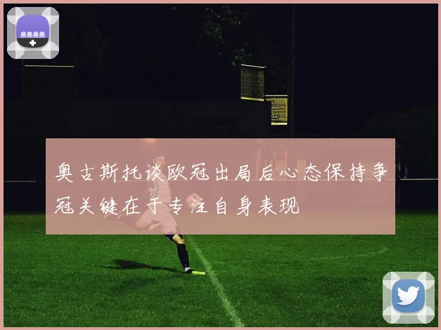 奥古斯托谈欧冠出局后心态保持争冠关键在于专注自身表现