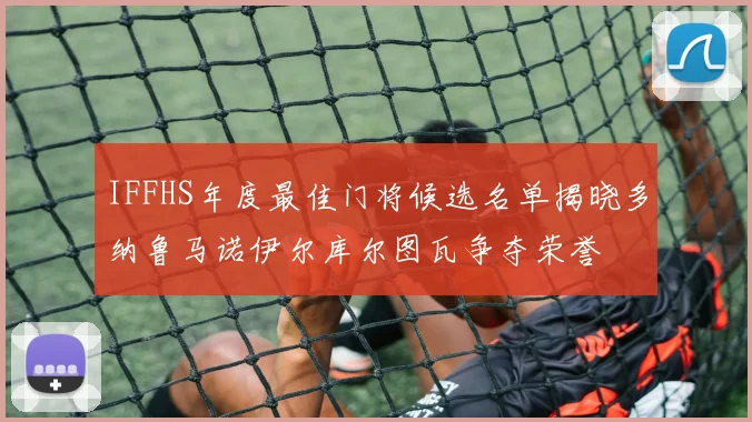 IFFHS年度最佳门将候选名单揭晓多纳鲁马诺伊尔库尔图瓦争夺荣誉