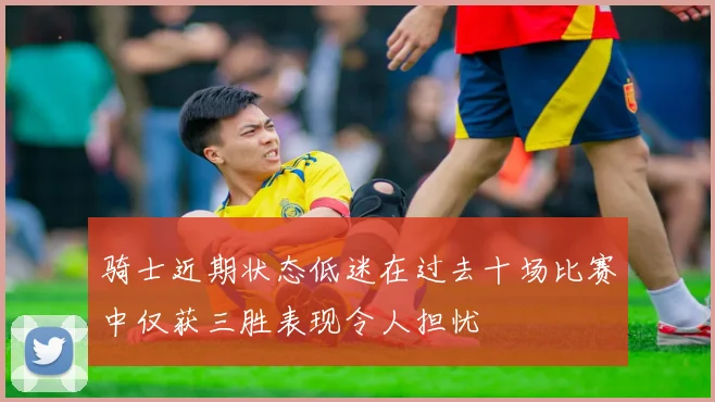 骑士近期状态低迷在过去十场比赛中仅获三胜表现令人担忧