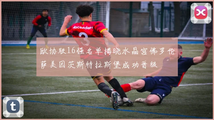 欧协联16强名单揭晓水晶宫佛罗伦萨美因茨斯特拉斯堡成功晋级