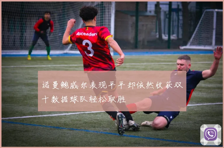 诺曼鲍威尔表现平平却依然收获双十数据球队轻松取胜