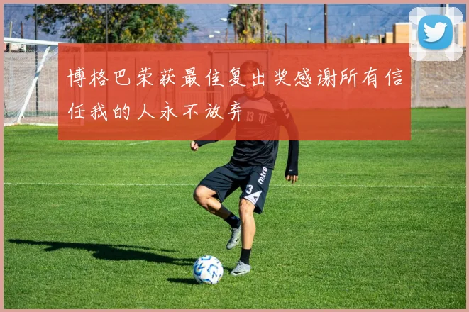 博格巴荣获最佳复出奖感谢所有信任我的人永不放弃