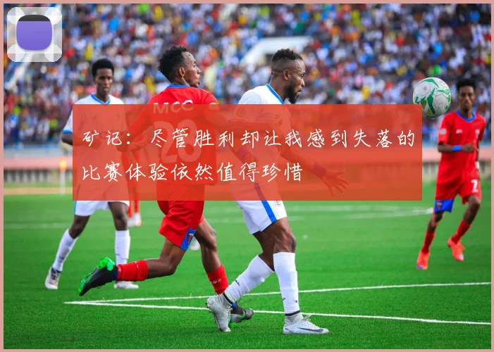 矿记：尽管胜利却让我感到失落的比赛体验依然值得珍惜
