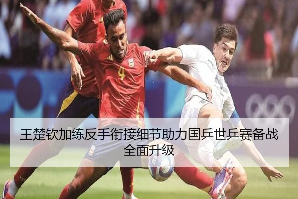 王楚钦加练反手衔接细节助力国乒世乒赛备战全面升级 | WukongSports